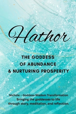 Hathor: The Goddess of Abundance and Nurturing Prosperity by Goddess Wisdom Transformation, Nichole