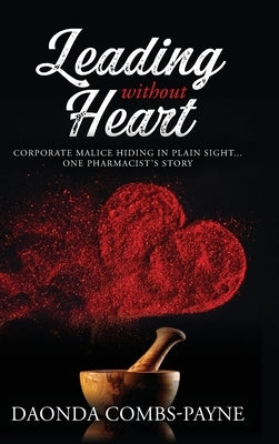 Leading Without Heart: Corporate Malice Hiding in Plain Sight . . . One Pharmacist's Story by Combs-Payne, Daonda