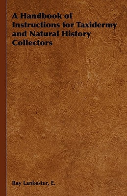 A Handbook of Instructions for Taxidermy and Natural History Collectors by Lankester, E. Ray