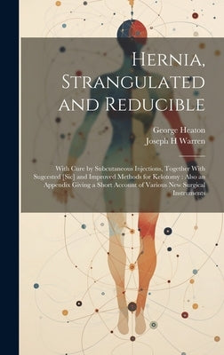 Hernia, Strangulated and Reducible: With Cure by Subcutaneous Injections, Together With Sugcested [sic] and Improved Methods for Kelotomy: Also an App by Warren, Joseph H.