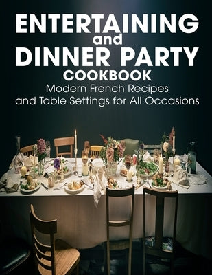 Entertaining and Dinner Party Cookbook: Modern French Recipes and Table Settings for All Occasions by Sanford, Alanna