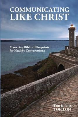 Communicating Like Christ: The Master Plan for Healthy Relationships by Tofilon, Julie M.