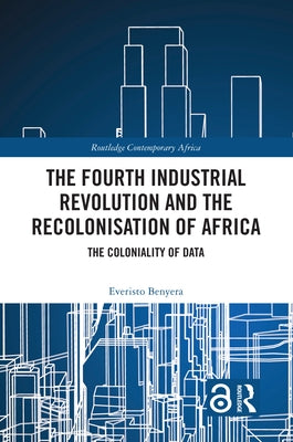 The Fourth Industrial Revolution and the Recolonisation of Africa: The Coloniality of Data by Benyera, Everisto