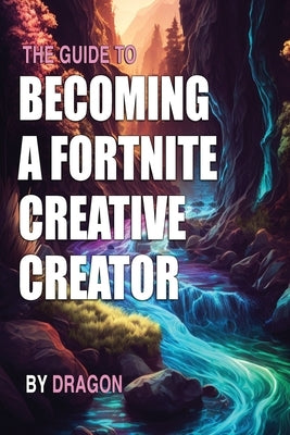 The Guide to Becoming a Fortnite Creative Creator: Learn all you need to know about getting started as a Fortnite Creative Creator by , Dragon