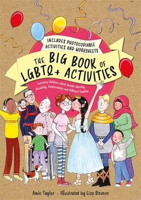 The Big Book of LGBTQ+ Activities: Teaching Children about Gender Identity, Sexuality, Relationships and Different Families by Taylor, Amie