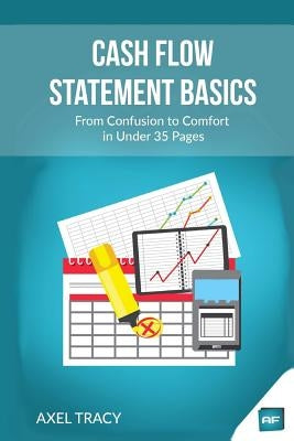 Cash Flow Statement Basics: From Confusion to Comfort in Under 35 Pages by Tracy, Axel