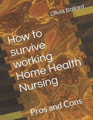 How to survive working Home Health Nursing: Pros and Cons by Layne, Olivia