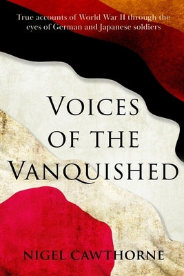 Voices of the Vanquished: True accounts of World War II by Cawthorne, Nigel