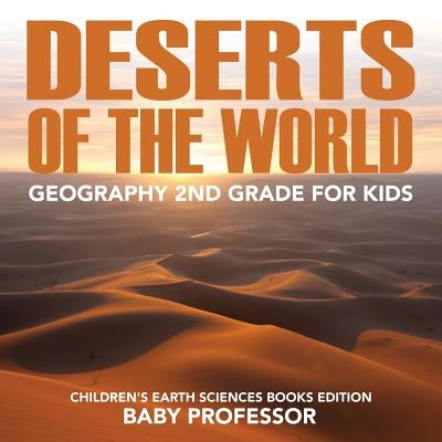 Deserts of The World: Geography 2nd Grade for Kids Children's Earth Sciences Books Edition by Baby Professor