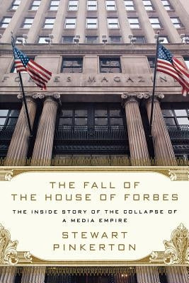The Fall of the House of Forbes: The Inside Story of the Collapse of a Media Empire by Pinkerton, Stewart