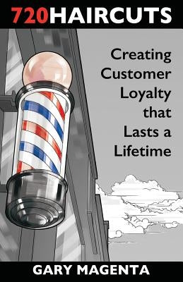 720 Haircuts: Creating Customer Loyalty that Lasts a Lifetime by Magenta, Gary