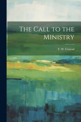 The Call to the Ministry by Conrad, F. W.