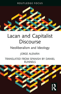 Lacan and Capitalist Discourse: Neoliberalism and Ideology by Alemán, Jorge