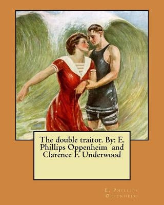 The double traitor. By: E. Phillips Oppenheim and Clarence F. Underwood by Underwood, Clarence F.