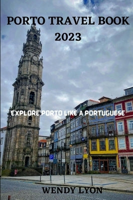 Porto Travel Book 2023: Explore Porto Like a Portugese by Lyon, Wendy