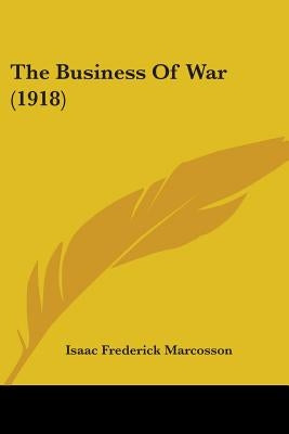 The Business Of War (1918) by Marcosson, Isaac Frederick