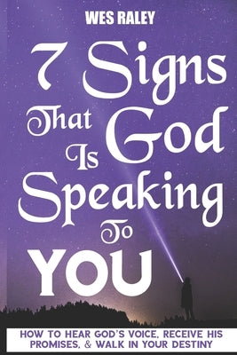 7 Signs that God is Speaking to You: How to Hear God's Voice, Receive His Promises, & Walk in Your Destiny by Raley, Wes