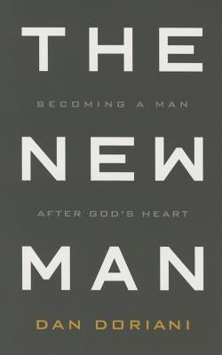 The New Man: Becoming a Man After God's Heart by Doriani, Daniel M.
