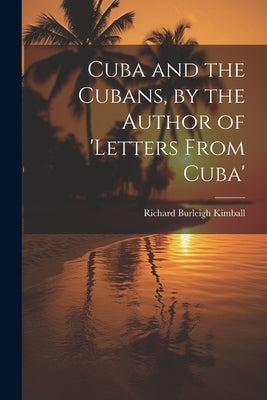 Cuba and the Cubans, by the Author of 'letters From Cuba' by Kimball, Richard Burleigh