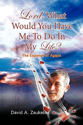 Lord, What Would You Have Me to Do in My Life? the Expanse of Agape by Zaukelies, David A.