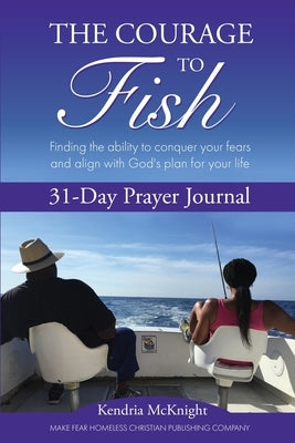 The Courage To Fish: Finding the ability to conquer your fears and align with God's plan for your life by McKnight, Kendria