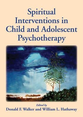 Spiritual Interventions in Child and Adolescent Psychotherapy by Walker, Donald F., PhD