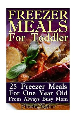 Freezer Meals For Toddler: 25 Freezer Meals For One Year Old From Always Busy Mom by Gellar, Phoebe