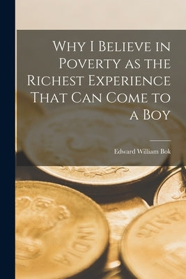 Why I Believe in Poverty as the Richest Experience That Can Come to a Boy by William, Bok Edward