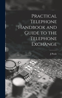 Practical Telephone Handbook and Guide to the Telephone Exchange by Poole, J.
