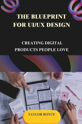 The Blueprint for UI/UX Design: Creating Digital Products People Love by Royce, Taylor