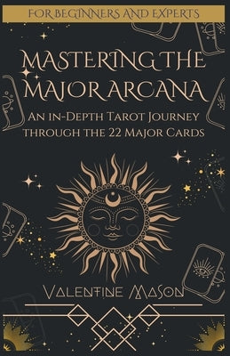 Mastering the Major Arcana: An in-Depth Tarot Journey through the 22 Major Cards by Mason, Valentine