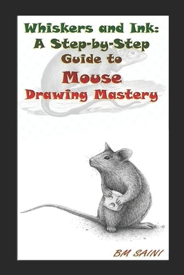 Whiskers and Ink: A Step-by-Step Guide to Mouse Drawing Mastery by Saini, Bm