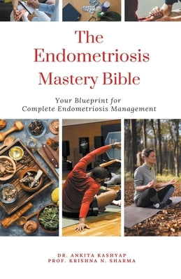 The Endometriosis Mastery Bible: Your Blueprint For Complete Endometriosis Management by Kashyap, Ankita