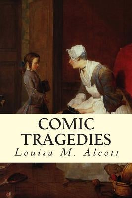 Comic Tragedies by Alcott, Louisa M.