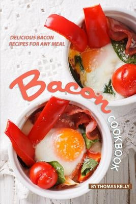 Bacon Cookbook: Delicious Bacon Recipes for Any Meal by Kelly, Thomas
