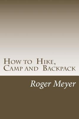 How to Hike, Camp and Backpack by Meyer, Roger H.
