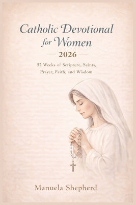 Catholic Devotional for Women 2026: 52 Weeks of Scripture, Saints, Prayer, Faith, and Wisdom by Shepherd, Manuela