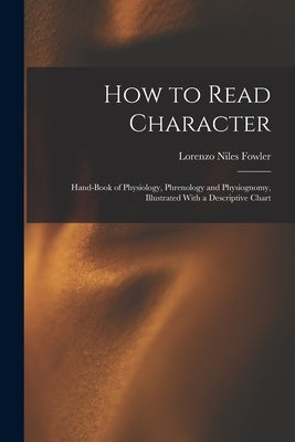 How to Read Character: Hand-book of Physiology, Phrenology and Physiognomy, Illustrated With a Descriptive Chart by Fowler, Lorenzo Niles