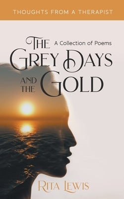 The Grey Days and the Gold: A Collection of Poems by Lewis, Rita