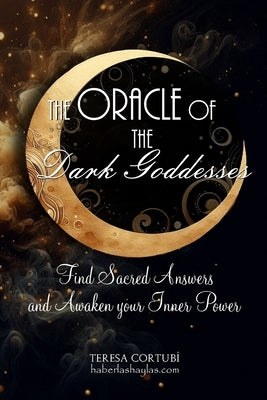 The oracle of the Dark Goddesses: Find Sacred Answers and Awaken your Inner Power by Cortubí, Teresa