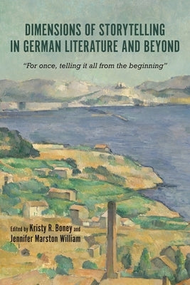 Dimensions of Storytelling in German Literature and Beyond: For Once, Telling It All from the Beginning by Kristy Boney, Kristy