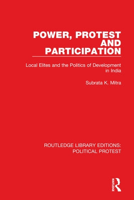 Power, Protest and Participation: Local Elites and the Politics of Development in India by Mitra, Subrata K.