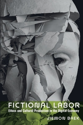 Fictional Labor: Ethics and Cultural Production in the Digital Economy by Baek, Jiewon