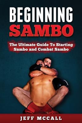 Sambo: The Ultimate Guide To Starting Sambo and Combat Sambo by McCall, Jeff