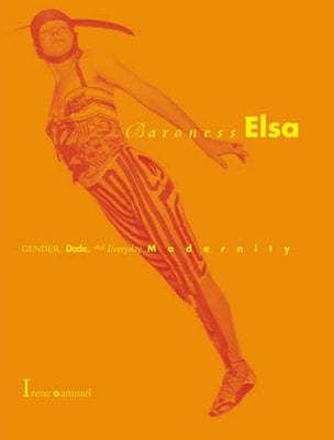 Baroness Elsa: Gender, Dada, and Everyday Modernity--A Cultural Biography by Gammel, Irene