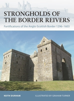 Strongholds of the Border Reivers: Fortifications of the Anglo-Scottish Border 1296-1603 by Durham, Keith