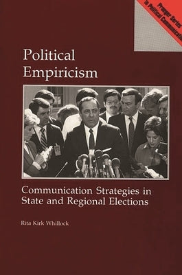 Political Empiricism: Communication Strategies in State and Regional Elections by Whillock, Rita Kirk