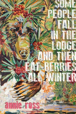 Some People Fall in the Lodge and Then Eat Berries All Winter by Annie Ross