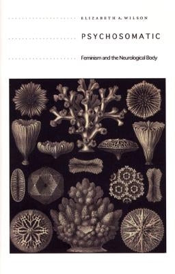 Psychosomatic: Feminism and the Neurological Body by Wilson, Elizabeth A.