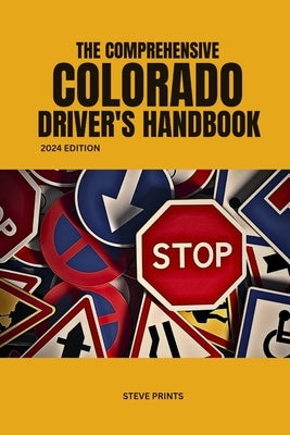 The Comprehensive Colorado Drivers Handbook: Drivers License and Permit Manual by Prints, Steve